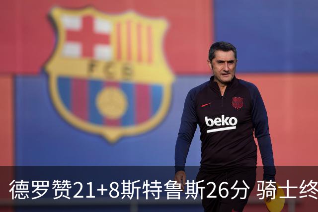 德罗赞21+8斯特鲁斯26分 骑士终结公牛三连胜